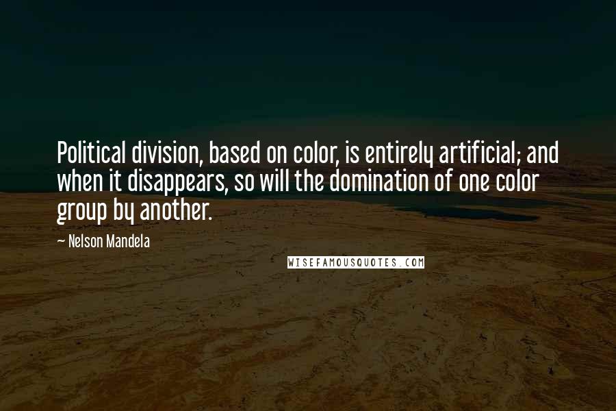 Nelson Mandela Quotes: Political division, based on color, is entirely artificial; and when it disappears, so will the domination of one color group by another.