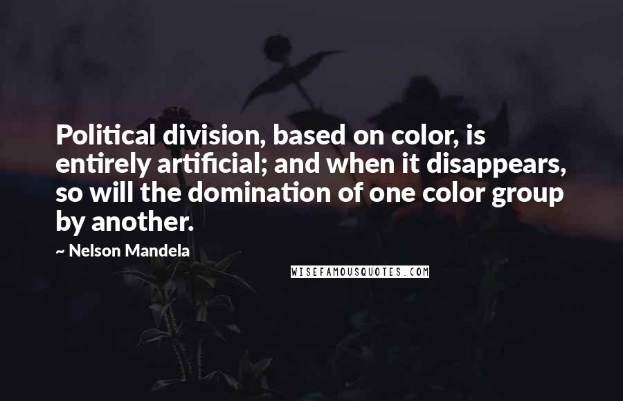 Nelson Mandela Quotes: Political division, based on color, is entirely artificial; and when it disappears, so will the domination of one color group by another.