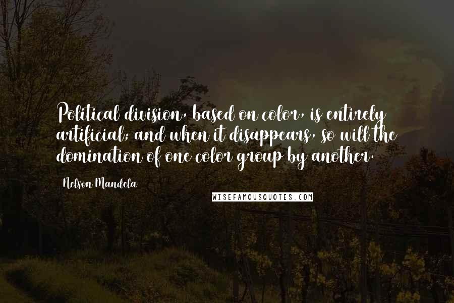Nelson Mandela Quotes: Political division, based on color, is entirely artificial; and when it disappears, so will the domination of one color group by another.