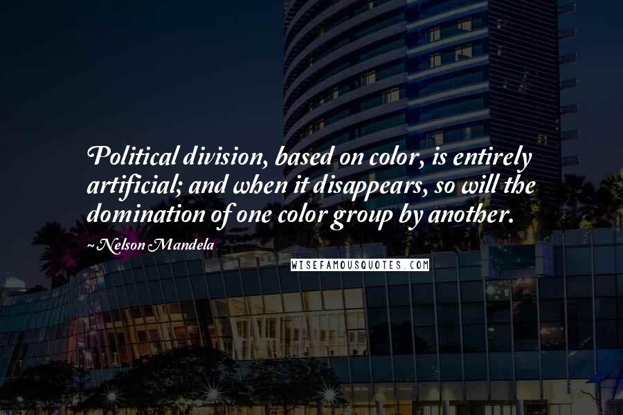 Nelson Mandela Quotes: Political division, based on color, is entirely artificial; and when it disappears, so will the domination of one color group by another.
