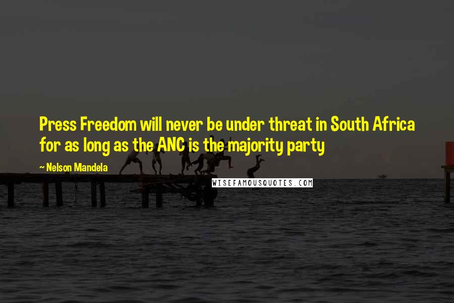 Nelson Mandela Quotes: Press Freedom will never be under threat in South Africa for as long as the ANC is the majority party