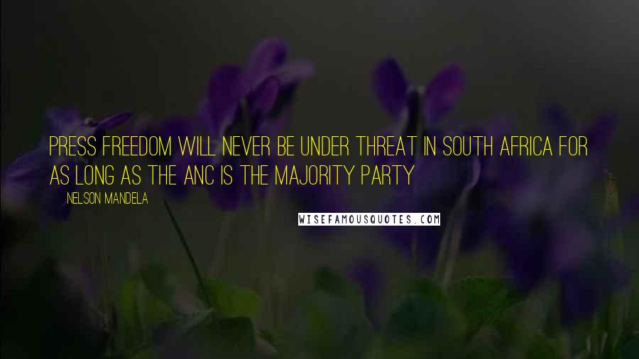 Nelson Mandela Quotes: Press Freedom will never be under threat in South Africa for as long as the ANC is the majority party