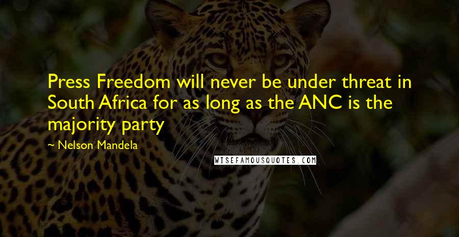 Nelson Mandela Quotes: Press Freedom will never be under threat in South Africa for as long as the ANC is the majority party