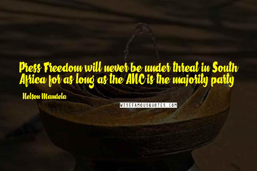 Nelson Mandela Quotes: Press Freedom will never be under threat in South Africa for as long as the ANC is the majority party