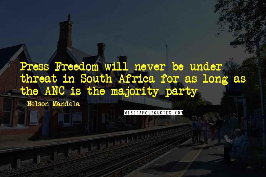 Nelson Mandela Quotes: Press Freedom will never be under threat in South Africa for as long as the ANC is the majority party