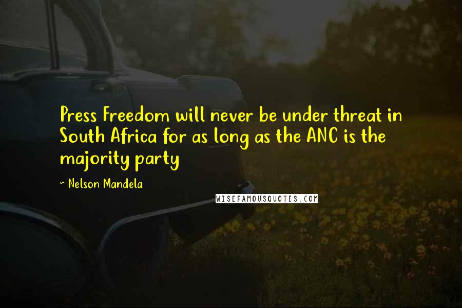 Nelson Mandela Quotes: Press Freedom will never be under threat in South Africa for as long as the ANC is the majority party