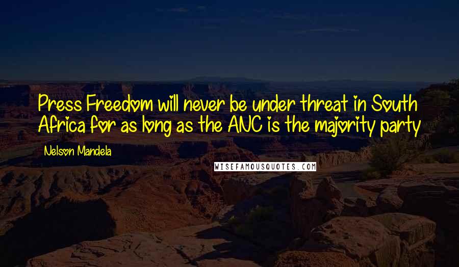 Nelson Mandela Quotes: Press Freedom will never be under threat in South Africa for as long as the ANC is the majority party