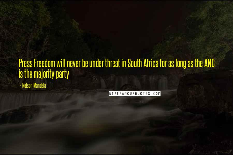 Nelson Mandela Quotes: Press Freedom will never be under threat in South Africa for as long as the ANC is the majority party