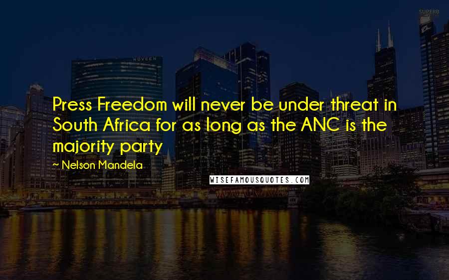 Nelson Mandela Quotes: Press Freedom will never be under threat in South Africa for as long as the ANC is the majority party