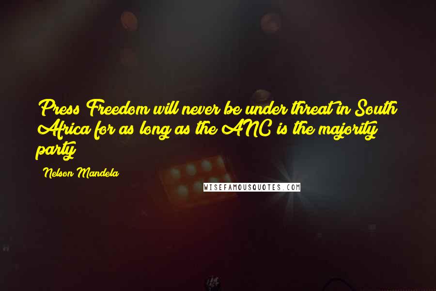 Nelson Mandela Quotes: Press Freedom will never be under threat in South Africa for as long as the ANC is the majority party