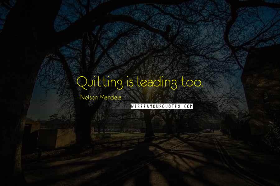 Nelson Mandela Quotes: Quitting is leading too.