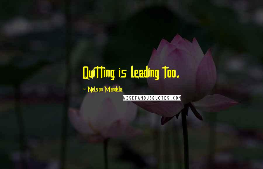 Nelson Mandela Quotes: Quitting is leading too.