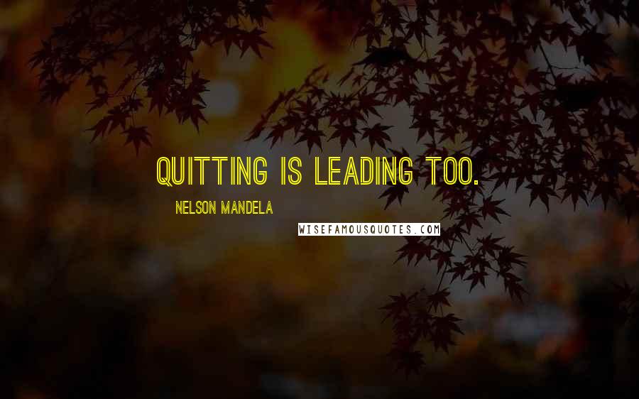 Nelson Mandela Quotes: Quitting is leading too.