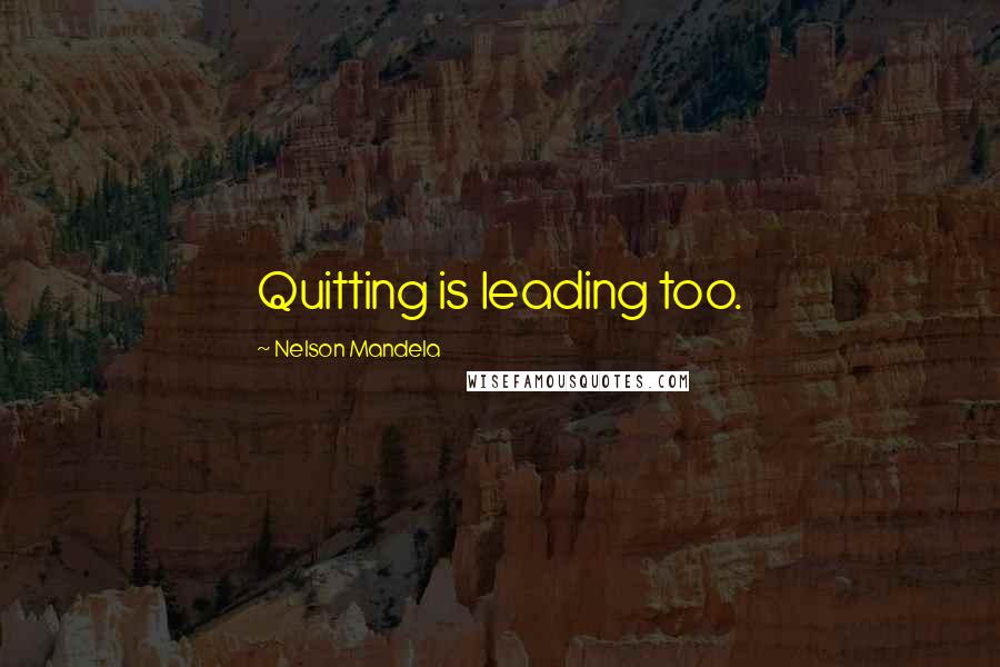 Nelson Mandela Quotes: Quitting is leading too.