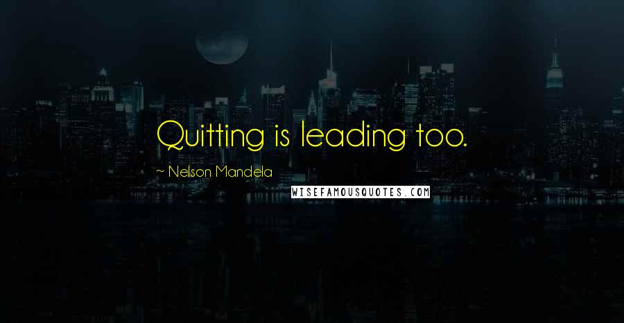 Nelson Mandela Quotes: Quitting is leading too.