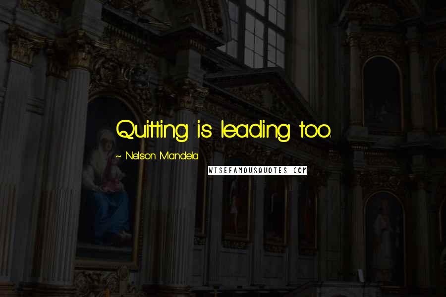 Nelson Mandela Quotes: Quitting is leading too.