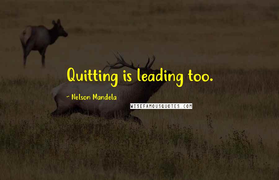 Nelson Mandela Quotes: Quitting is leading too.