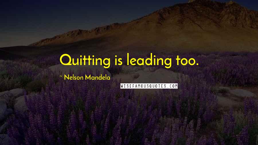 Nelson Mandela Quotes: Quitting is leading too.