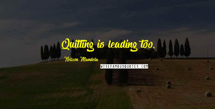 Nelson Mandela Quotes: Quitting is leading too.