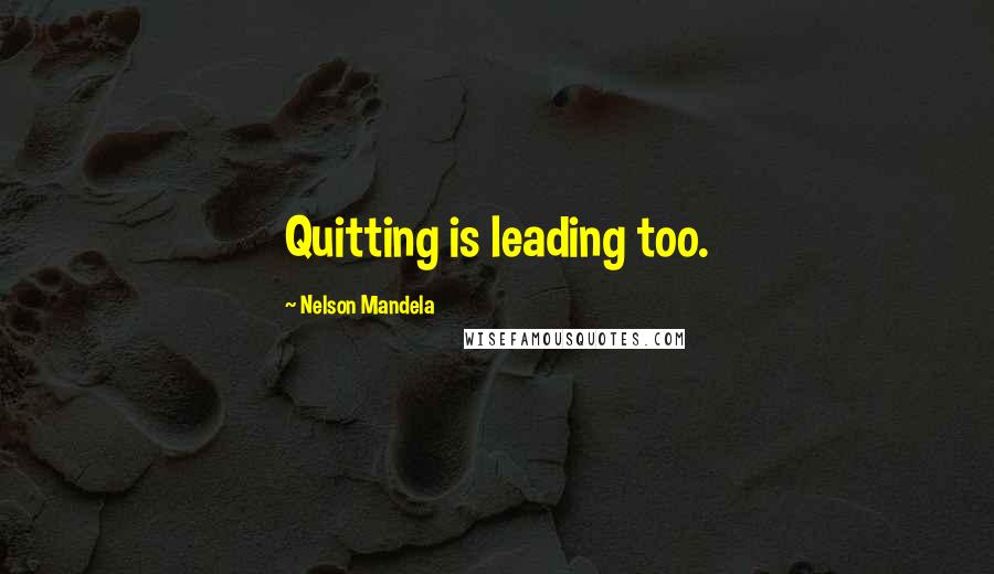 Nelson Mandela Quotes: Quitting is leading too.