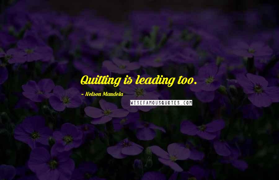 Nelson Mandela Quotes: Quitting is leading too.