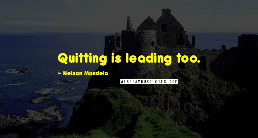 Nelson Mandela Quotes: Quitting is leading too.