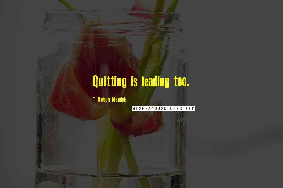 Nelson Mandela Quotes: Quitting is leading too.