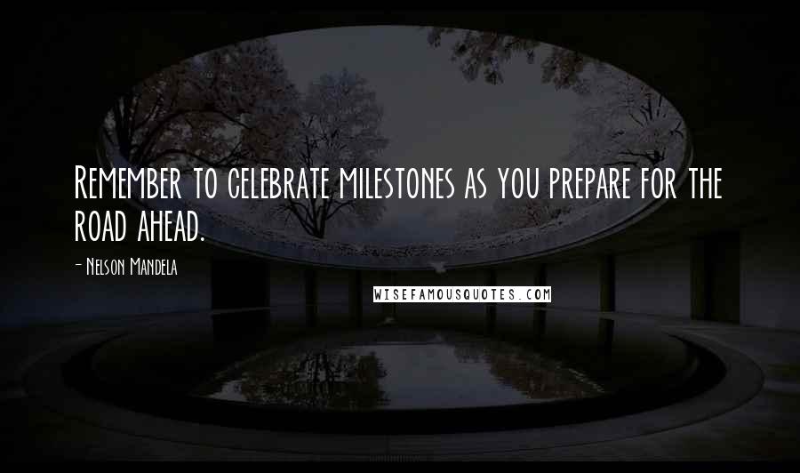 Nelson Mandela Quotes: Remember to celebrate milestones as you prepare for the road ahead.