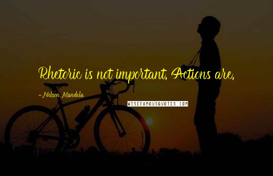 Nelson Mandela Quotes: Rhetoric is not important. Actions are.