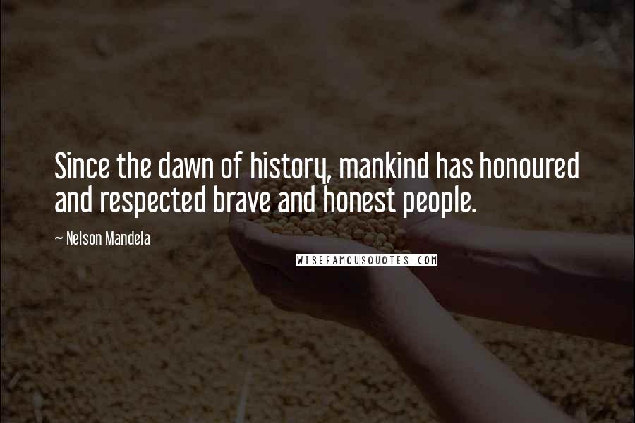 Nelson Mandela Quotes: Since the dawn of history, mankind has honoured and respected brave and honest people.