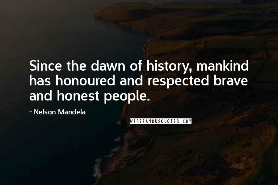 Nelson Mandela Quotes: Since the dawn of history, mankind has honoured and respected brave and honest people.