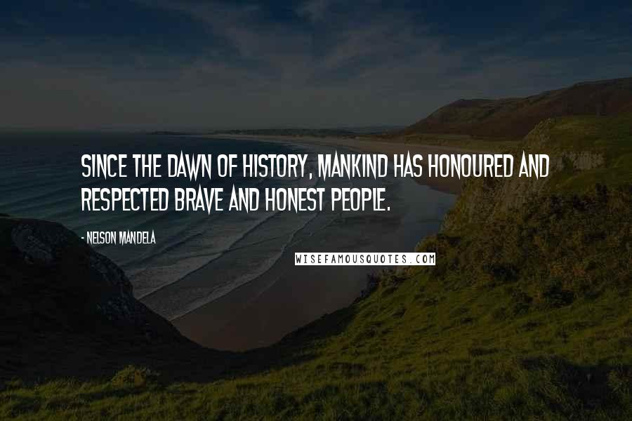 Nelson Mandela Quotes: Since the dawn of history, mankind has honoured and respected brave and honest people.