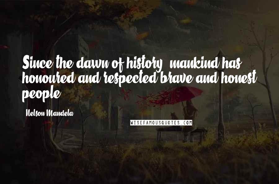 Nelson Mandela Quotes: Since the dawn of history, mankind has honoured and respected brave and honest people.