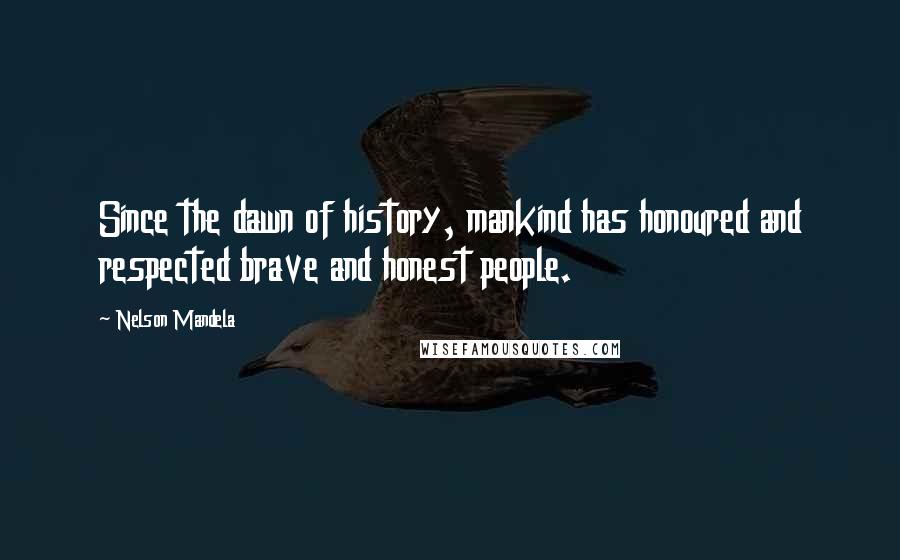 Nelson Mandela Quotes: Since the dawn of history, mankind has honoured and respected brave and honest people.