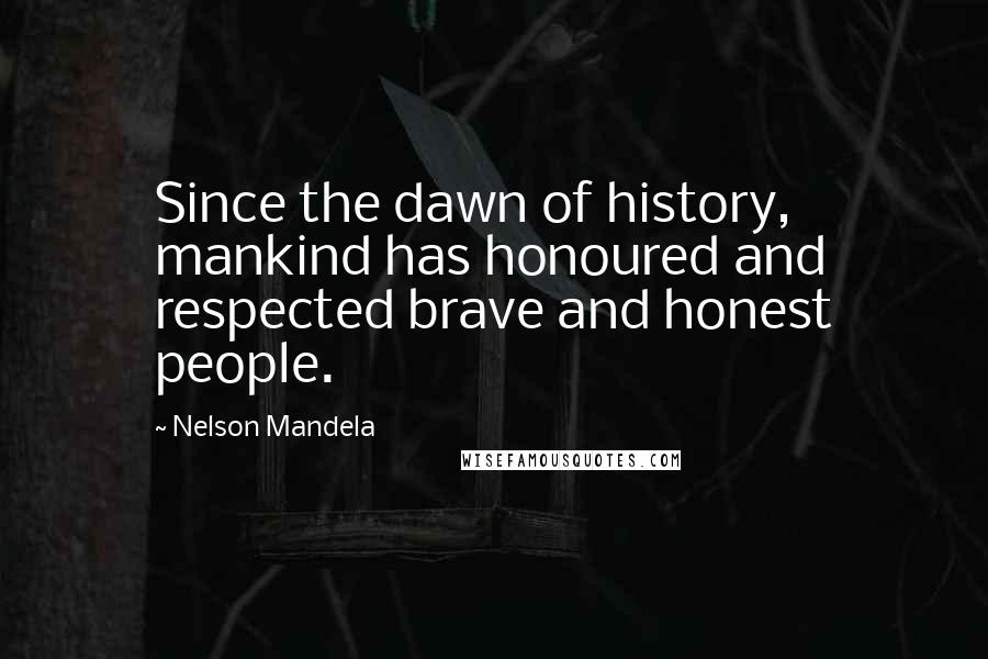 Nelson Mandela Quotes: Since the dawn of history, mankind has honoured and respected brave and honest people.