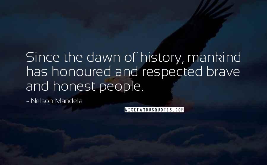 Nelson Mandela Quotes: Since the dawn of history, mankind has honoured and respected brave and honest people.