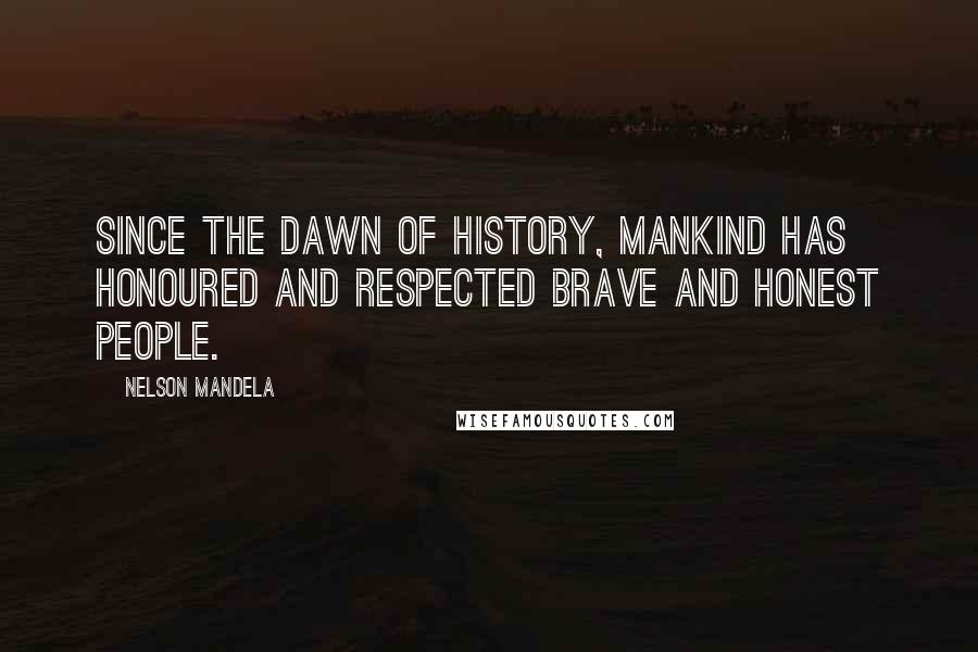 Nelson Mandela Quotes: Since the dawn of history, mankind has honoured and respected brave and honest people.