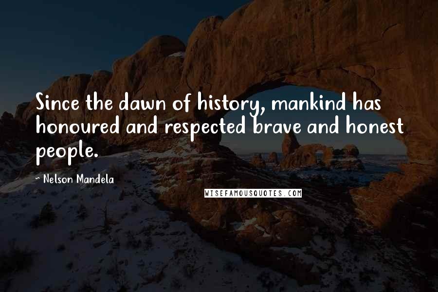 Nelson Mandela Quotes: Since the dawn of history, mankind has honoured and respected brave and honest people.