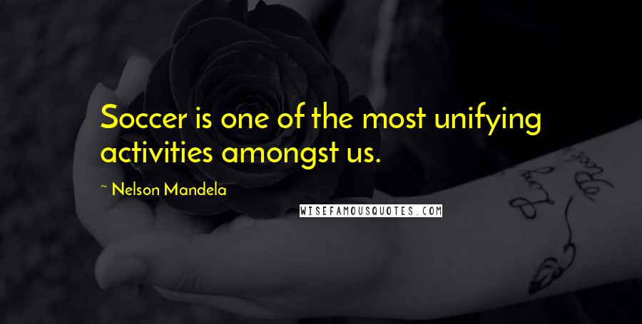 Nelson Mandela Quotes: Soccer is one of the most unifying activities amongst us.