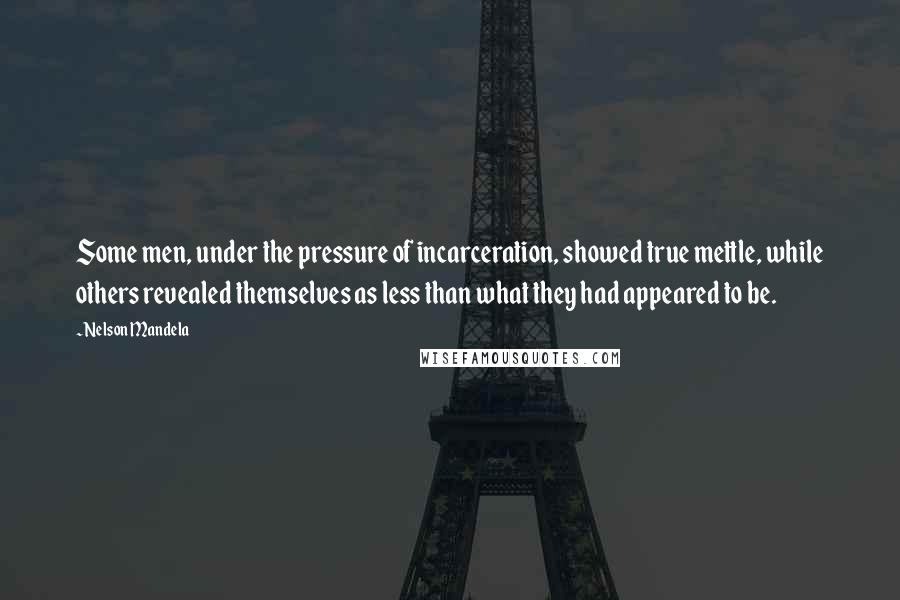 Nelson Mandela Quotes: Some men, under the pressure of incarceration, showed true mettle, while others revealed themselves as less than what they had appeared to be.