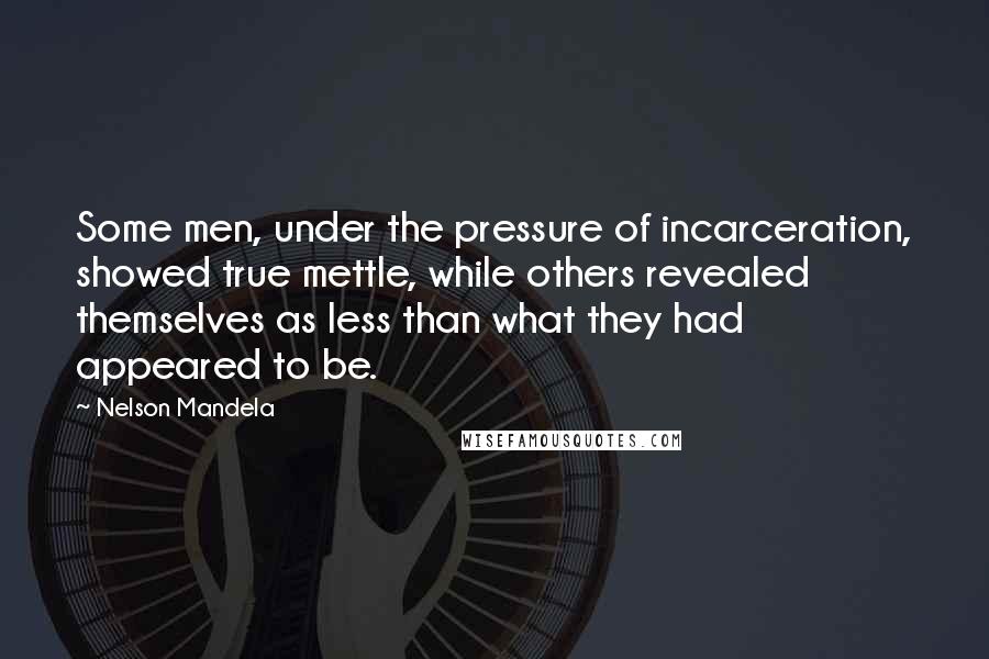 Nelson Mandela Quotes: Some men, under the pressure of incarceration, showed true mettle, while others revealed themselves as less than what they had appeared to be.