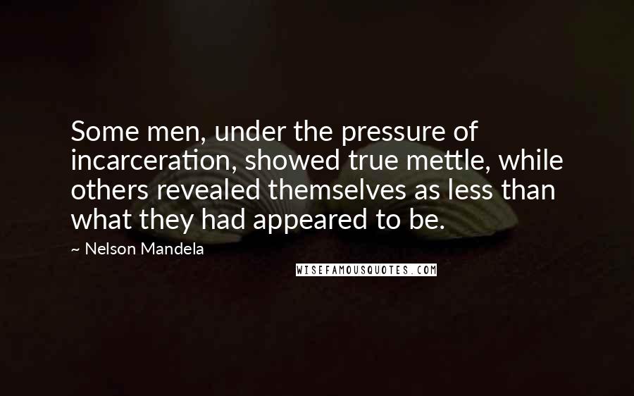 Nelson Mandela Quotes: Some men, under the pressure of incarceration, showed true mettle, while others revealed themselves as less than what they had appeared to be.