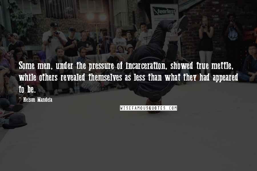 Nelson Mandela Quotes: Some men, under the pressure of incarceration, showed true mettle, while others revealed themselves as less than what they had appeared to be.