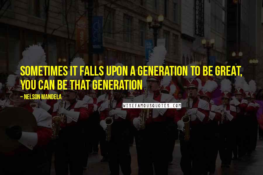 Nelson Mandela Quotes: Sometimes it falls upon a generation to be great, you can be that generation