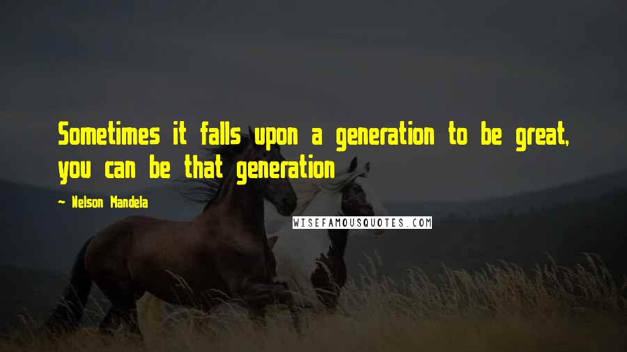 Nelson Mandela Quotes: Sometimes it falls upon a generation to be great, you can be that generation