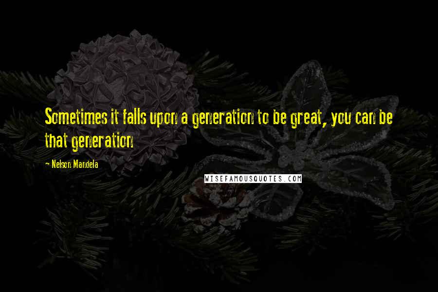 Nelson Mandela Quotes: Sometimes it falls upon a generation to be great, you can be that generation