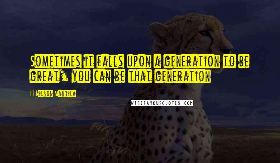 Nelson Mandela Quotes: Sometimes it falls upon a generation to be great, you can be that generation