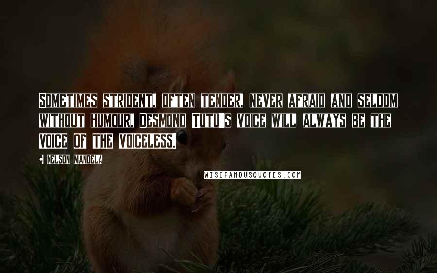Nelson Mandela Quotes: Sometimes strident, often tender, never afraid and seldom without humour, Desmond Tutu's voice will always be the voice of the voiceless.