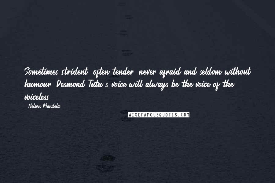 Nelson Mandela Quotes: Sometimes strident, often tender, never afraid and seldom without humour, Desmond Tutu's voice will always be the voice of the voiceless.