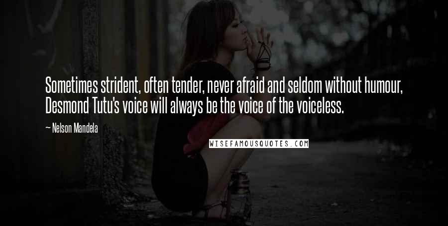 Nelson Mandela Quotes: Sometimes strident, often tender, never afraid and seldom without humour, Desmond Tutu's voice will always be the voice of the voiceless.